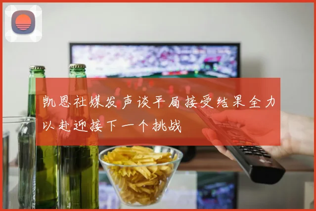 凯恩社媒发声谈平局接受结果全力以赴迎接下一个挑战