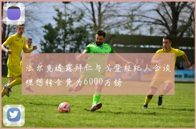 法尔克透露拜仁与戈登经纪人会谈理想转会费为6000万镑