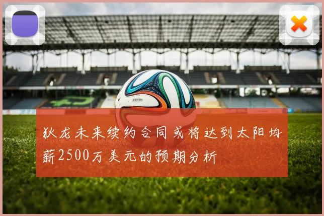 狄龙未来续约合同或将达到太阳均薪2500万美元的预期分析