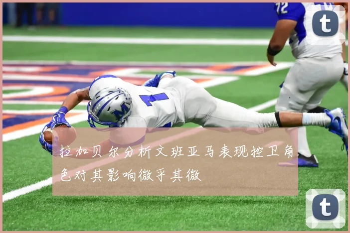 拉加贝尔分析文班亚马表现控卫角色对其影响微乎其微