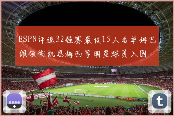 ESPN评选32强赛最佳15人名单姆巴佩领衔凯恩梅西等明星球员入围