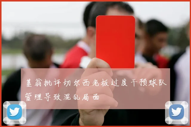 基翁批评切尔西老板过度干预球队管理导致混乱局面